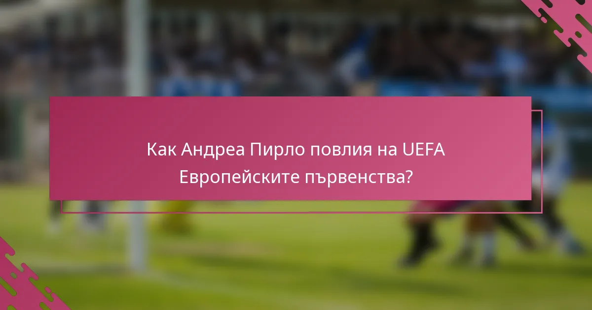 Как Андреа Пирло повлия на UEFA Европейските първенства?