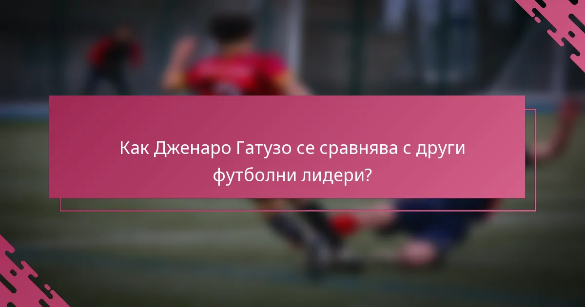 Как Дженаро Гатузо се сравнява с други футболни лидери?
