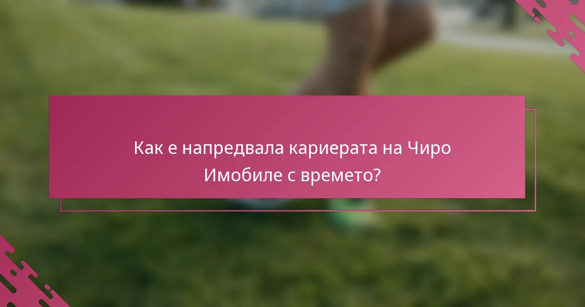 Как е напредвала кариерата на Чиро Имобиле с времето?