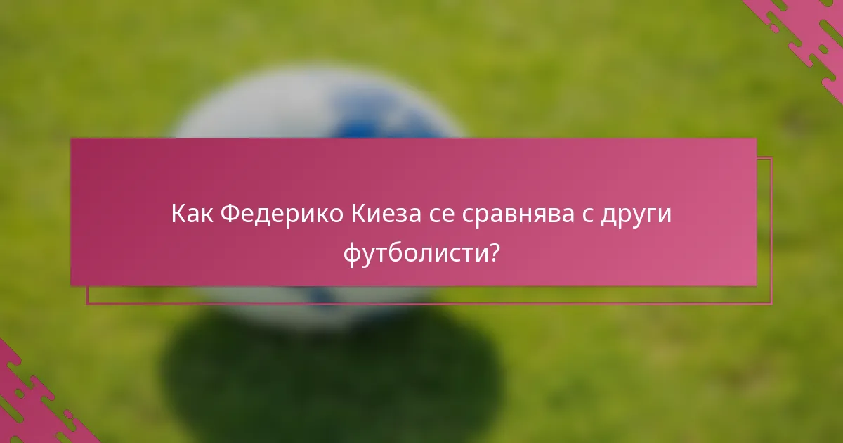 Как Федерико Киеза се сравнява с други футболисти?