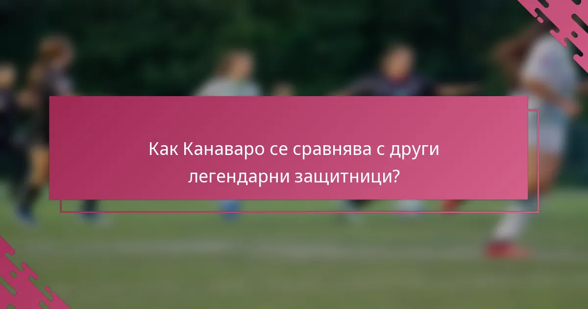 Как Канаваро се сравнява с други легендарни защитници?