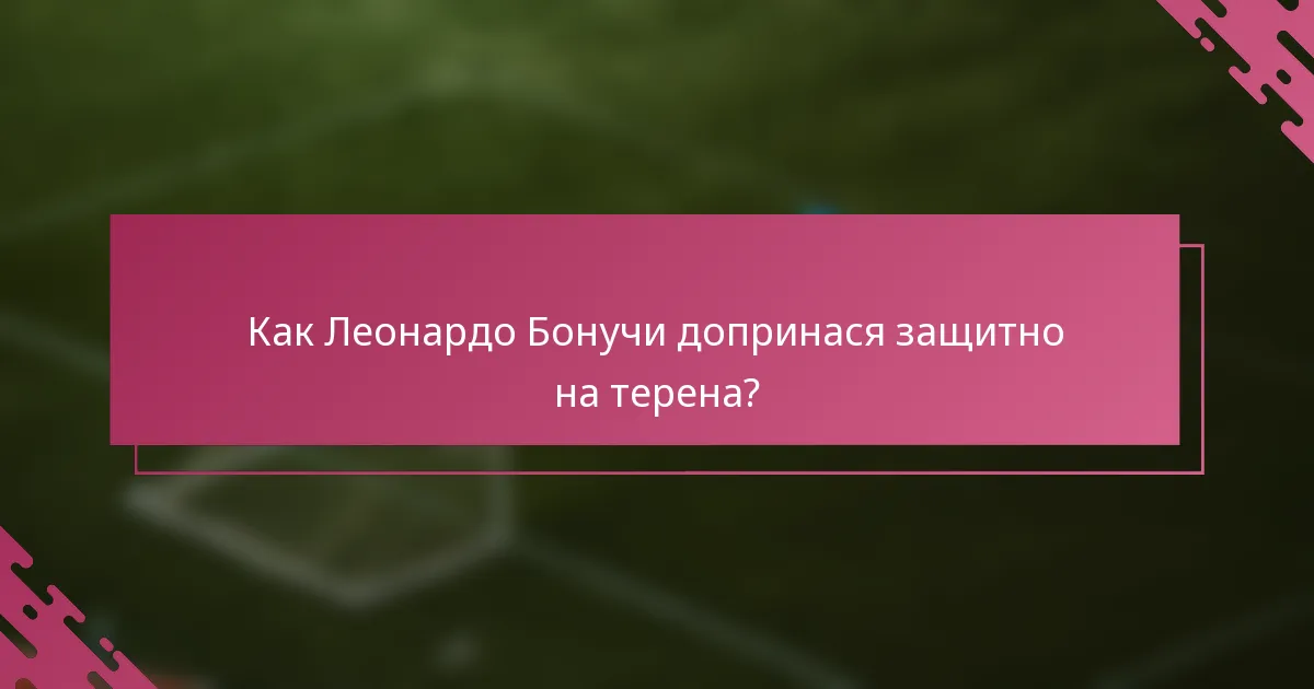 Как Леонардо Бонучи допринася защитно на терена?