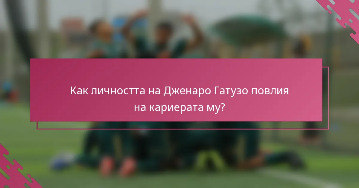 Как личността на Дженаро Гатузо повлия на кариерата му?