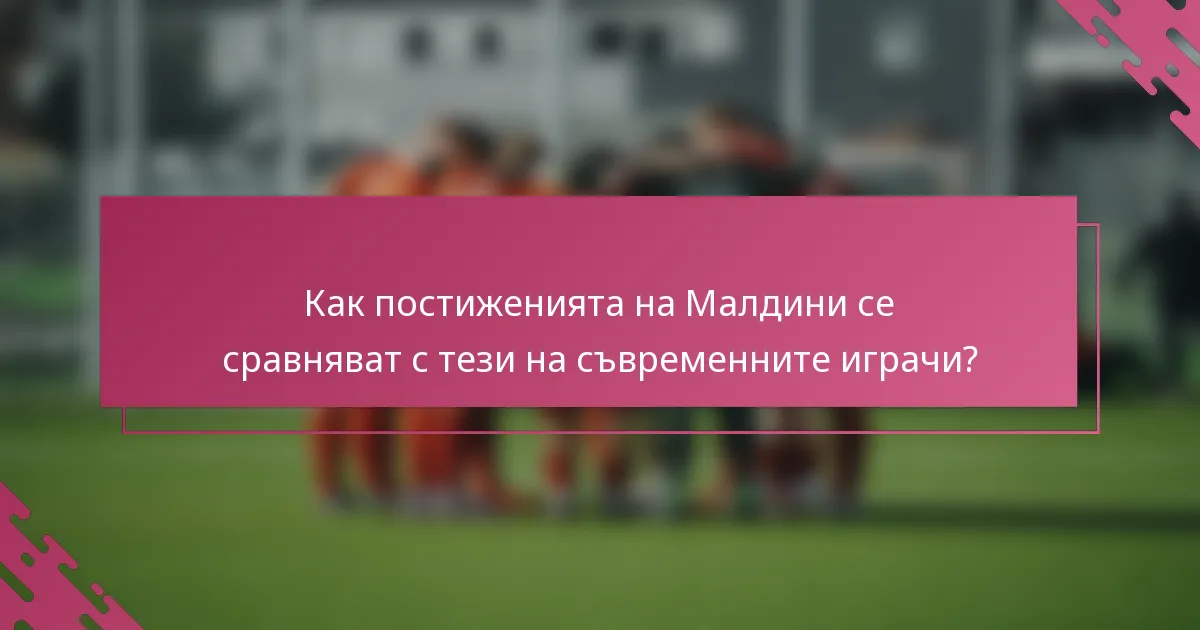 Как постиженията на Малдини се сравняват с тези на съвременните играчи?