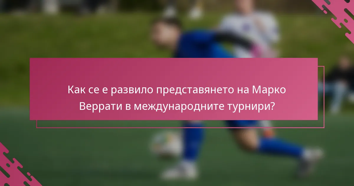 Как се е развило представянето на Марко Веррати в международните турнири?