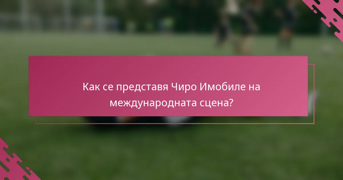 Как се представя Чиро Имобиле на международната сцена?