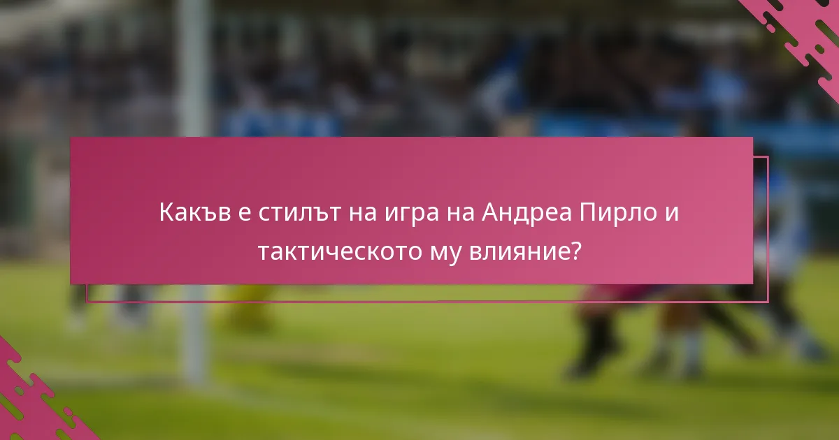Какъв е стилът на игра на Андреа Пирло и тактическото му влияние?