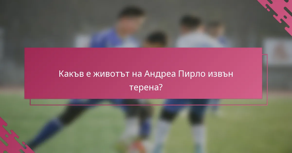 Какъв е животът на Андреа Пирло извън терена?