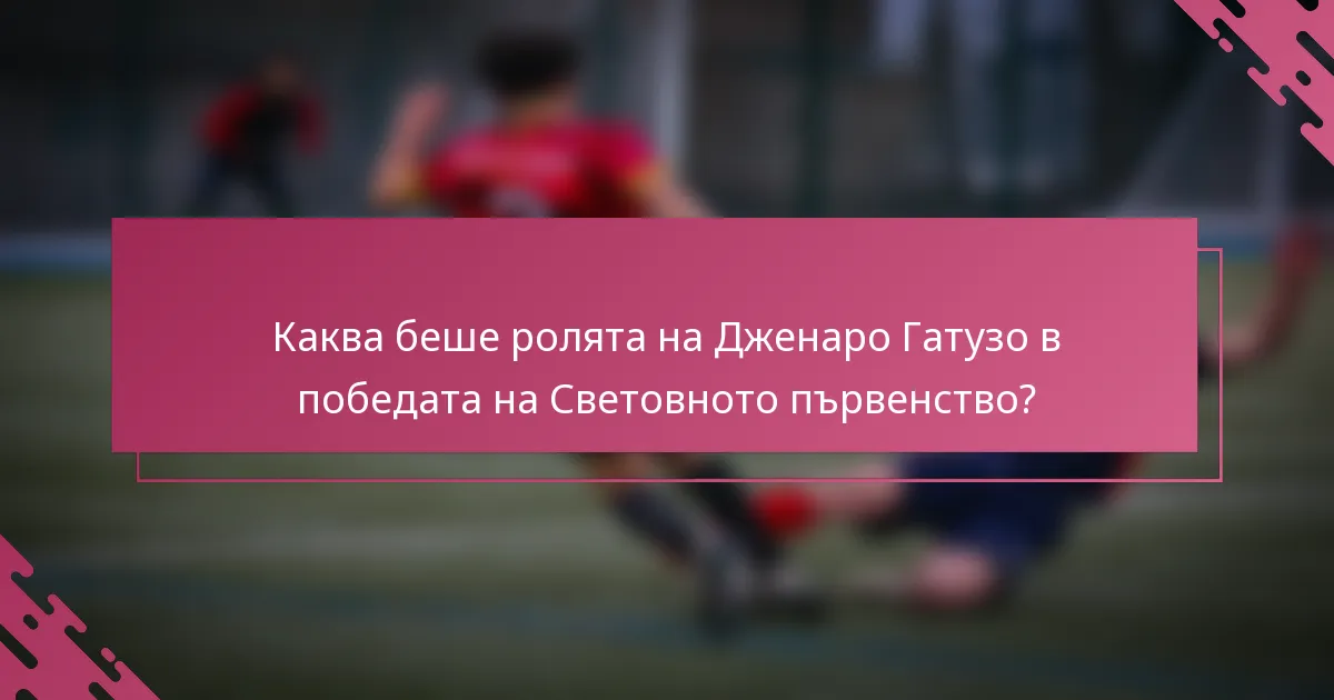 Каква беше ролята на Дженаро Гатузо в победата на Световното първенство?