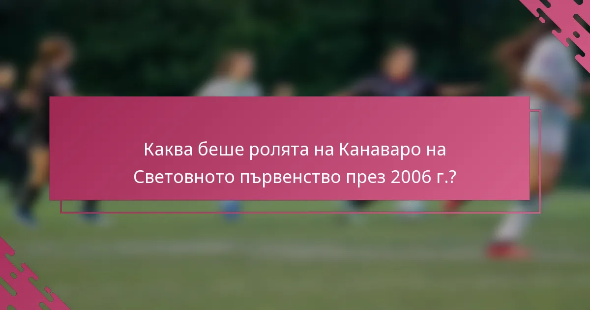 Каква беше ролята на Канаваро на Световното първенство през 2006 г.?