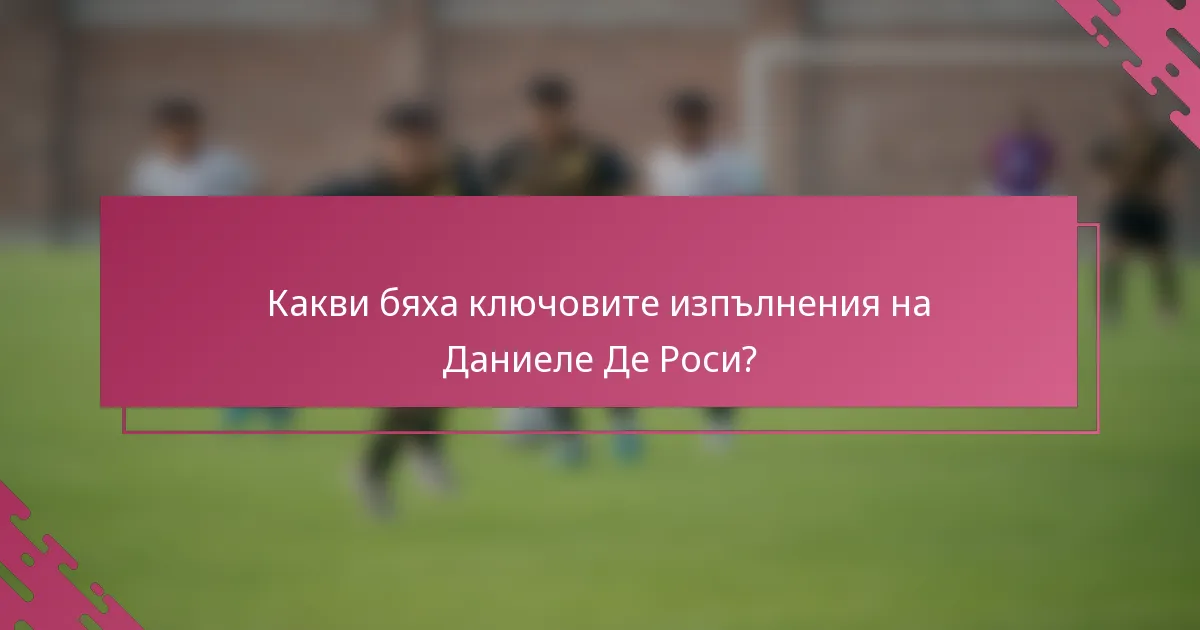 Какви бяха ключовите изпълнения на Даниеле Де Роси?