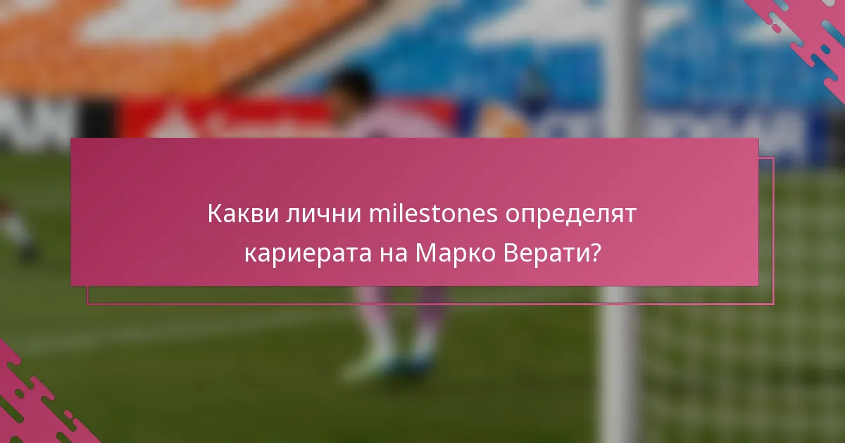 Какви лични milestones определят кариерата на Марко Верати?