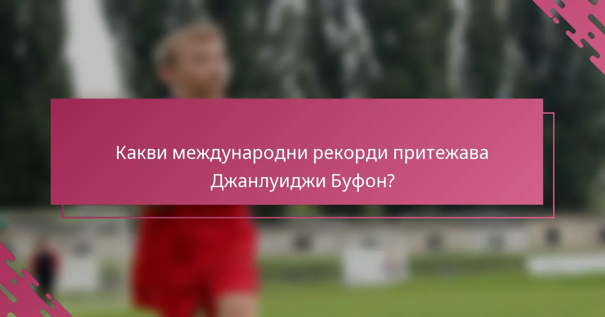 Какви международни рекорди притежава Джанлуиджи Буфон?