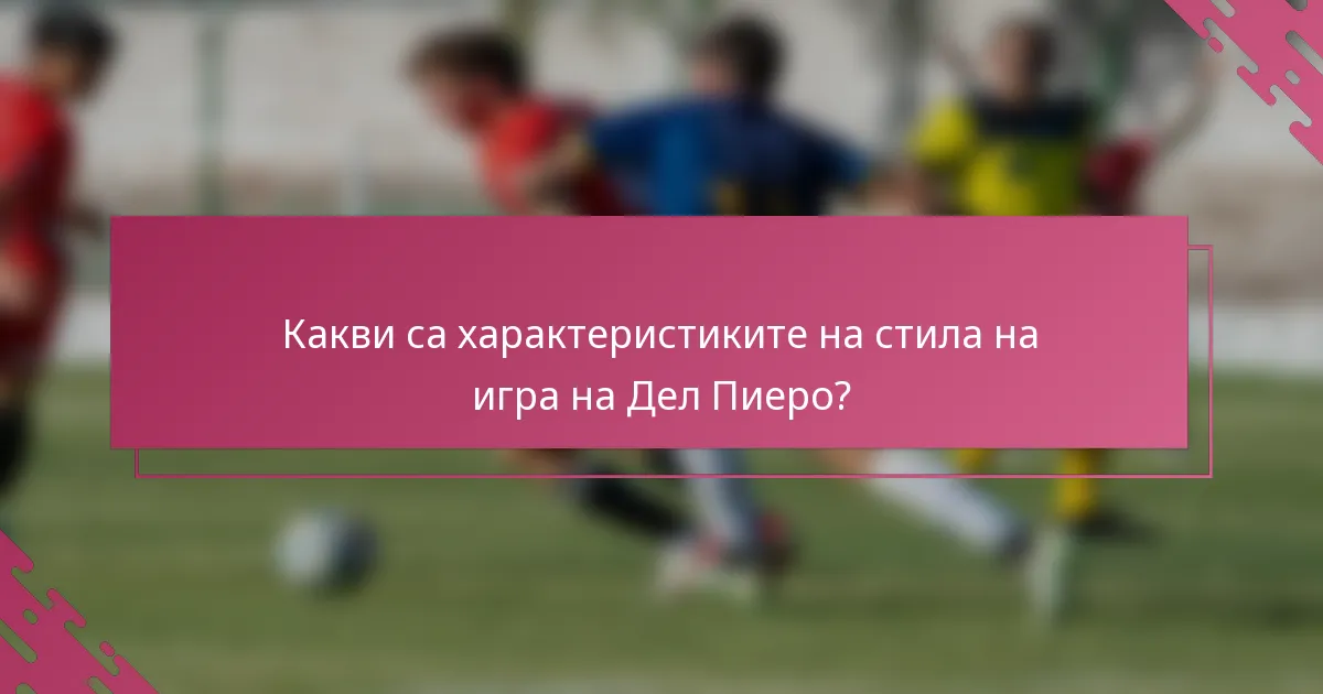 Какви са характеристиките на стила на игра на Дел Пиеро?