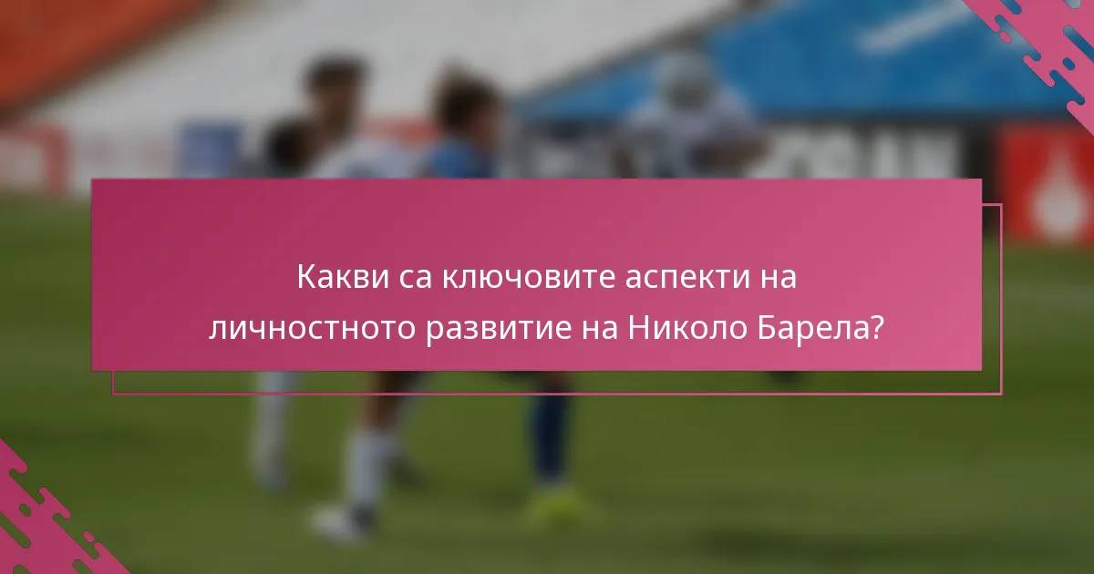 Какви са ключовите аспекти на личностното развитие на Николо Барела?