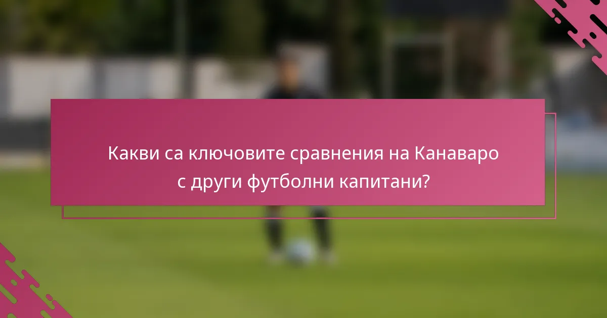 Какви са ключовите сравнения на Канаваро с други футболни капитани?