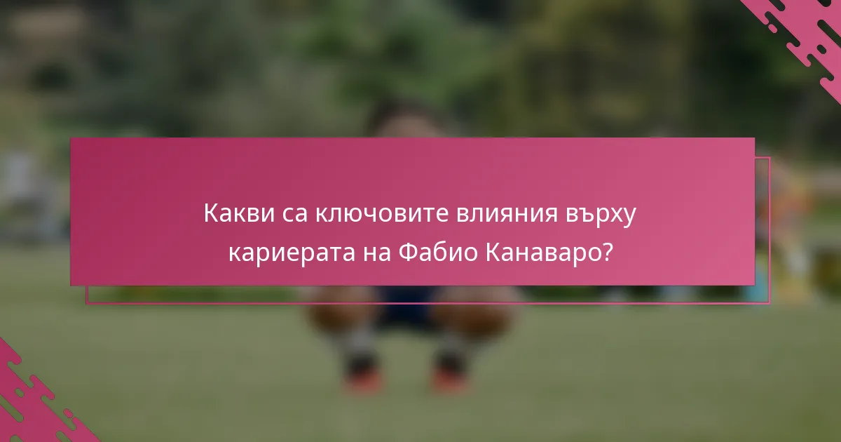 Какви са ключовите влияния върху кариерата на Фабио Канаваро?