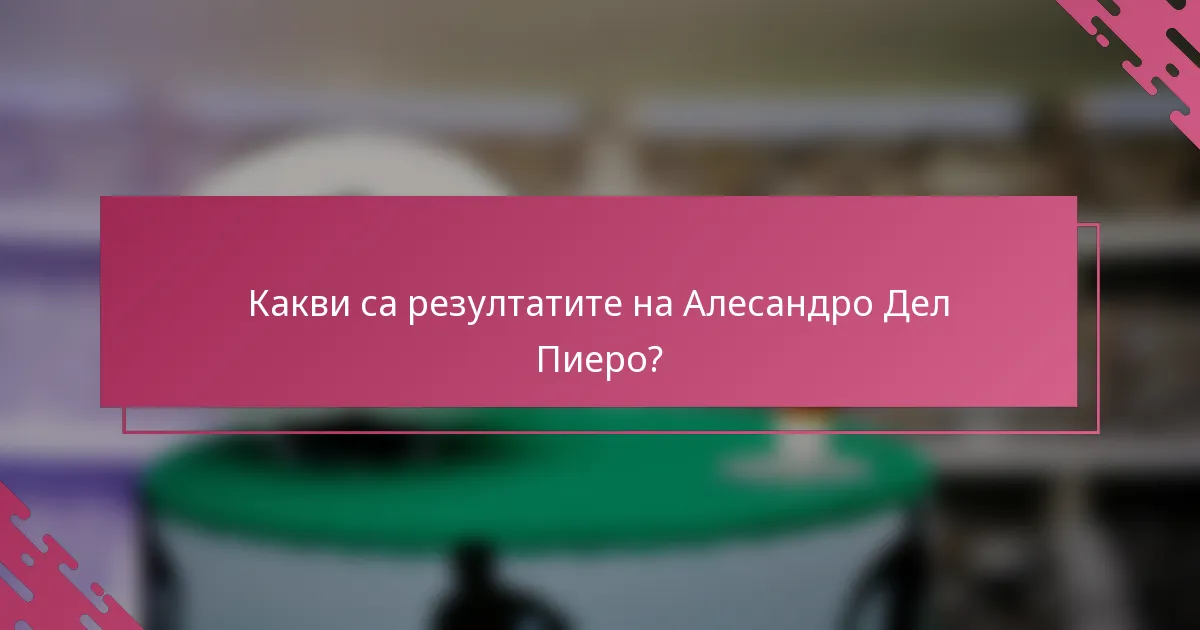 Какви са резултатите на Алесандро Дел Пиеро?