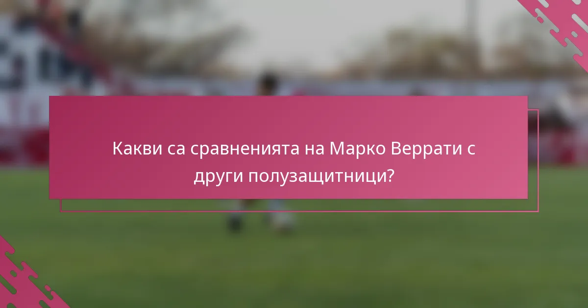Какви са сравненията на Марко Веррати с други полузащитници?