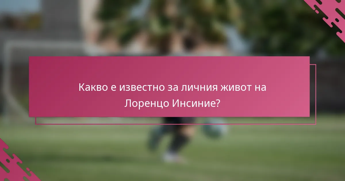 Какво е известно за личния живот на Лоренцо Инсиние?