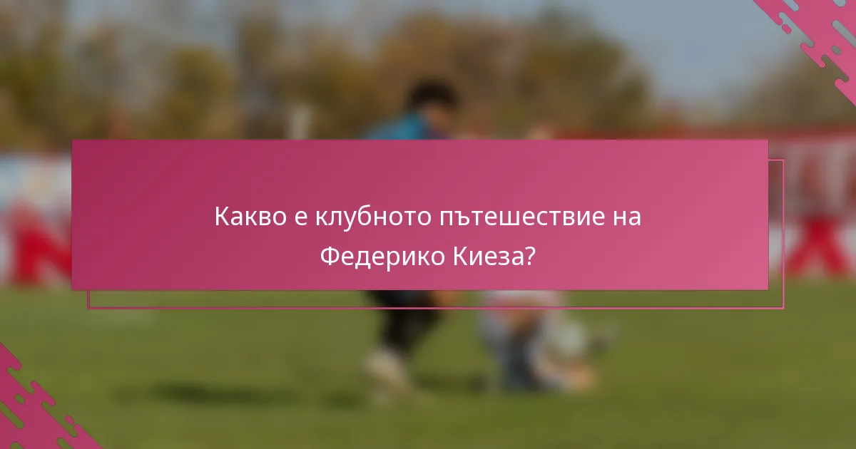 Какво е клубното пътешествие на Федерико Киеза?