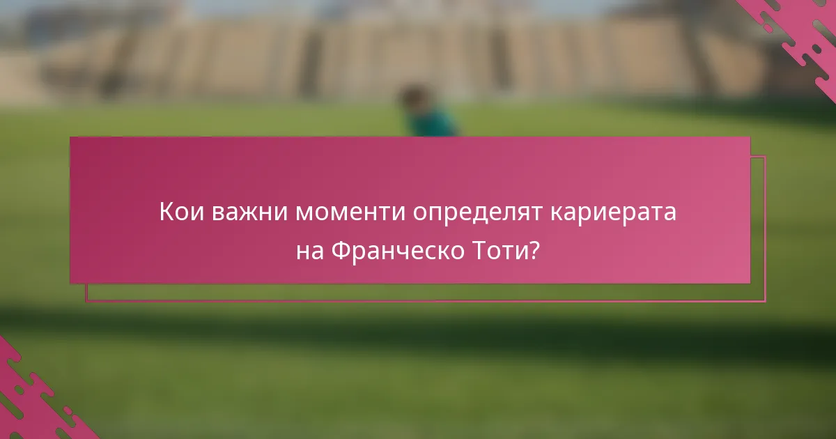 Кои важни моменти определят кариерата на Франческо Тоти?