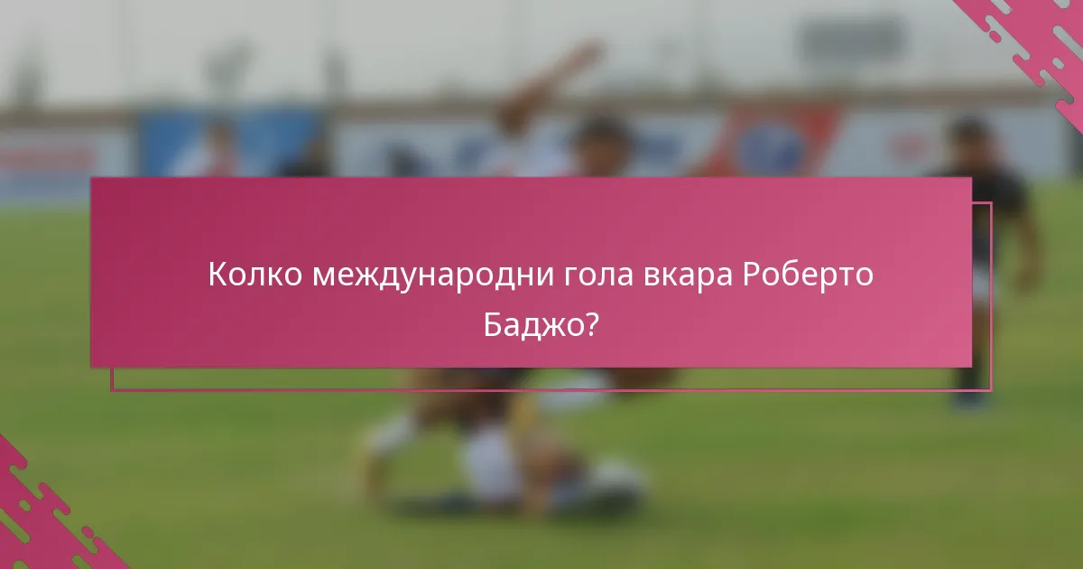 Колко международни гола вкара Роберто Баджо?