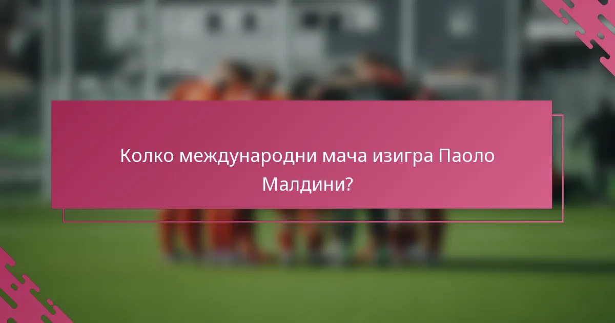 Колко международни мача изигра Паоло Малдини?